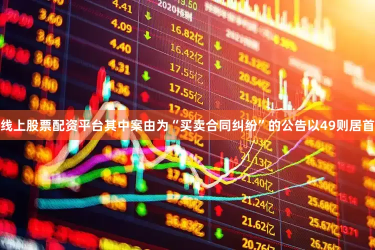 线上股票配资平台其中案由为“买卖合同纠纷”的公告以49则居首