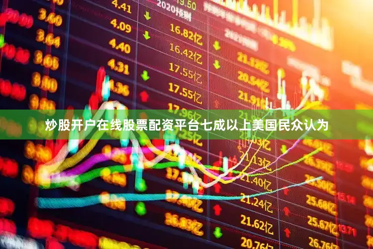 炒股开户在线股票配资平台七成以上美国民众认为