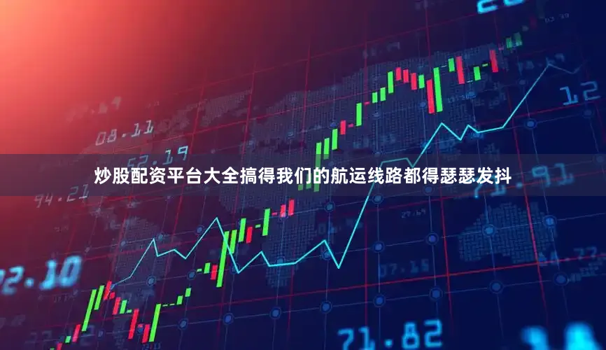 炒股配资平台大全搞得我们的航运线路都得瑟瑟发抖