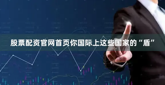股票配资官网首页你国际上这些国家的“盾”