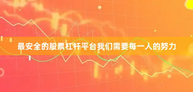 最安全的股票杠杆平台我们需要每一人的努力