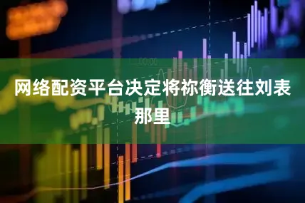 网络配资平台决定将祢衡送往刘表那里