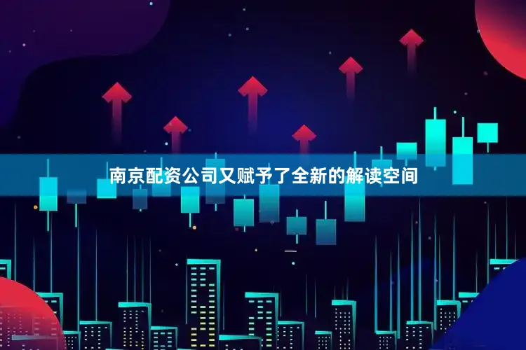 南京配资公司又赋予了全新的解读空间