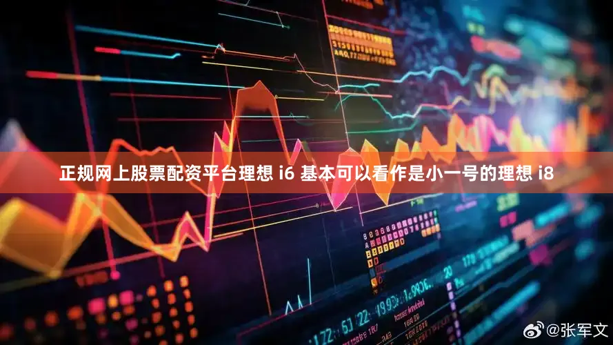 正规网上股票配资平台理想 i6 基本可以看作是小一号的理想 i8