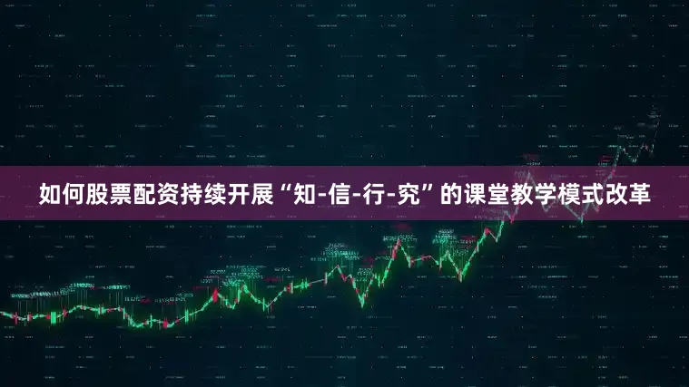 如何股票配资持续开展“知-信-行-究”的课堂教学模式改革